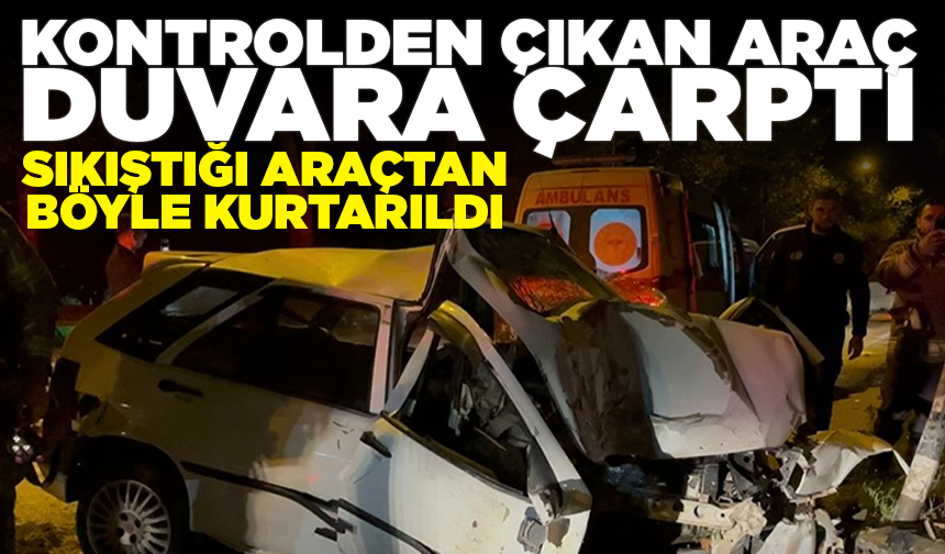 Bursa'da kontrolden çıkan araç duvara çarptı… Sıkıştığı araçtan böyle kurtarıldı