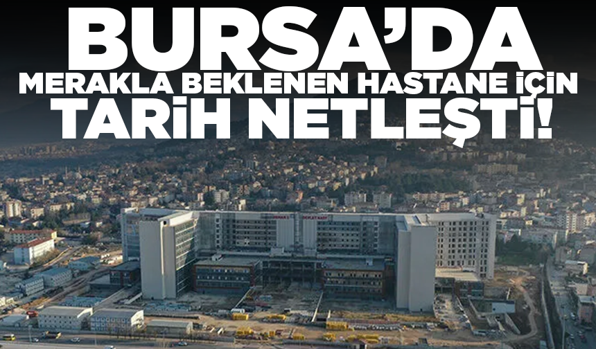 Bursa’da merakla beklenen hastane için tarih netleşti!