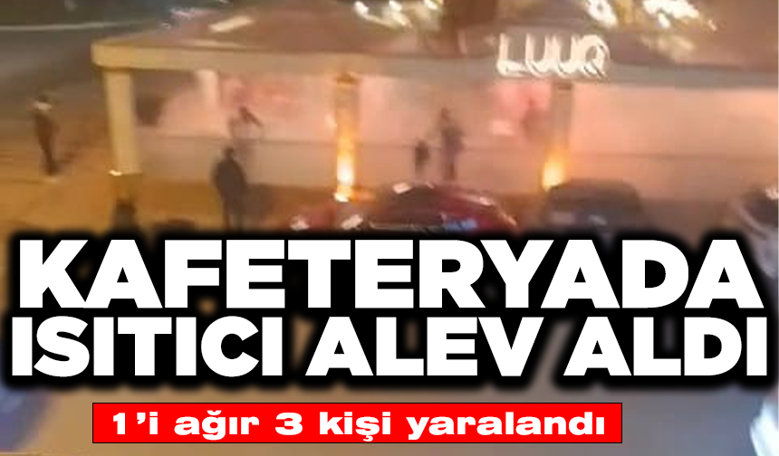 Kafeteryada ısıtıcı alev aldı: 1’i ağır 3 yaralı