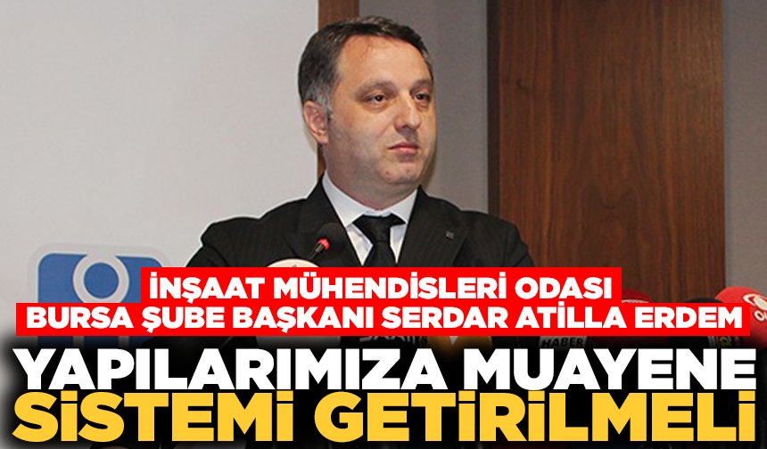 İMO Bursa Şube Başkanı Serdar Atilla Erdem: “Yapılarımıza muayene sistemi getirilmeli