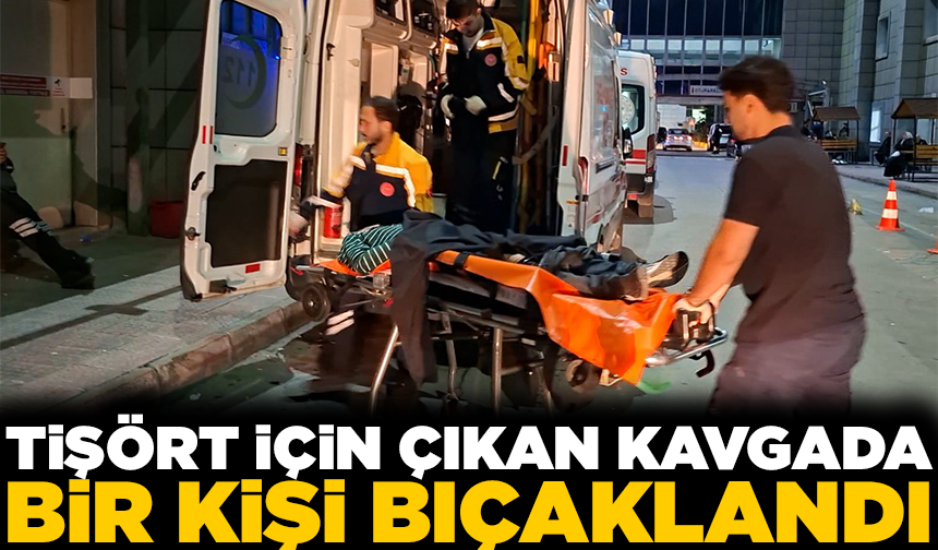 Tişört kavgası kanlı bitti: 1 kişi bıçaklandı