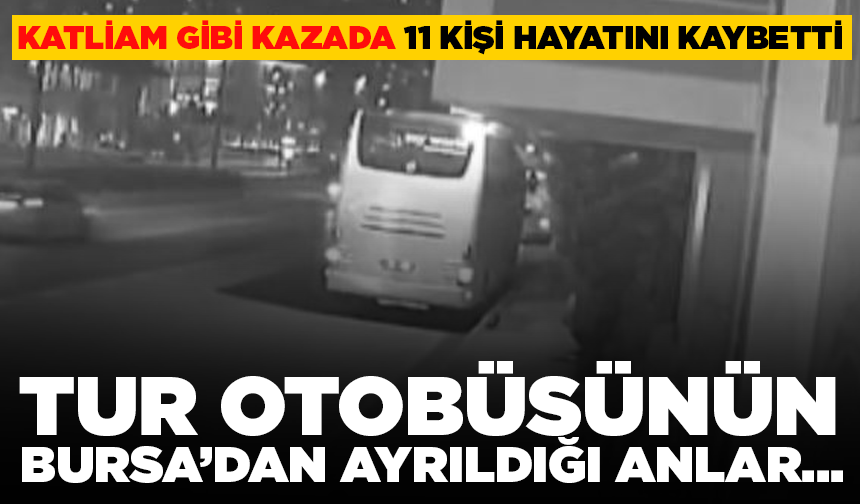 Katliam gibi kazada 11 kişi hayatını kaybetti: Tur otobüsünün Bursa’dan ayrıldığı anlar...