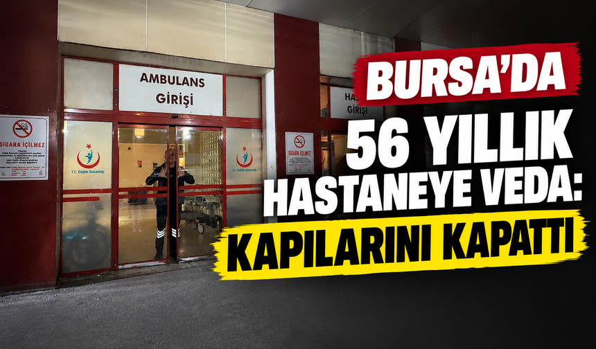 Bursa’da 56 yıllık hastaneye veda: Kapılarını kapattı
