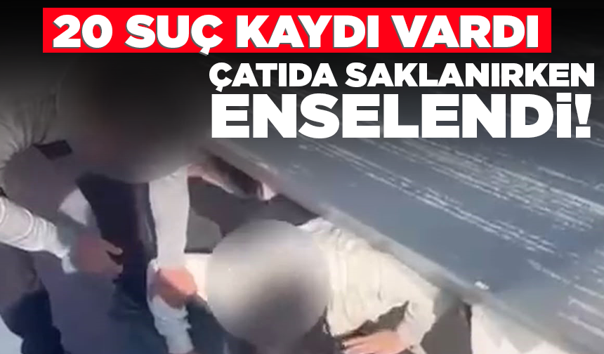 20 suç kaydı vardı: Çatı katında saklanırken enselendi