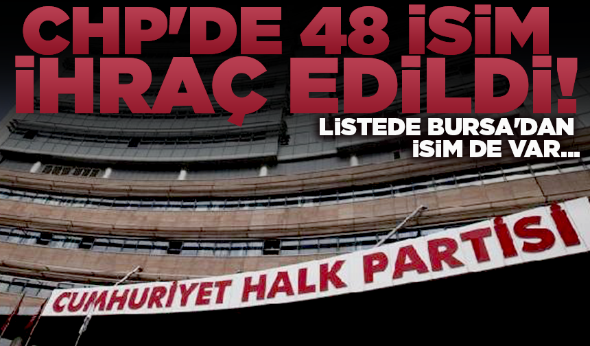 CHP'de 48 isim ihraç edildi! Listede Bursa'dan isim de var...
