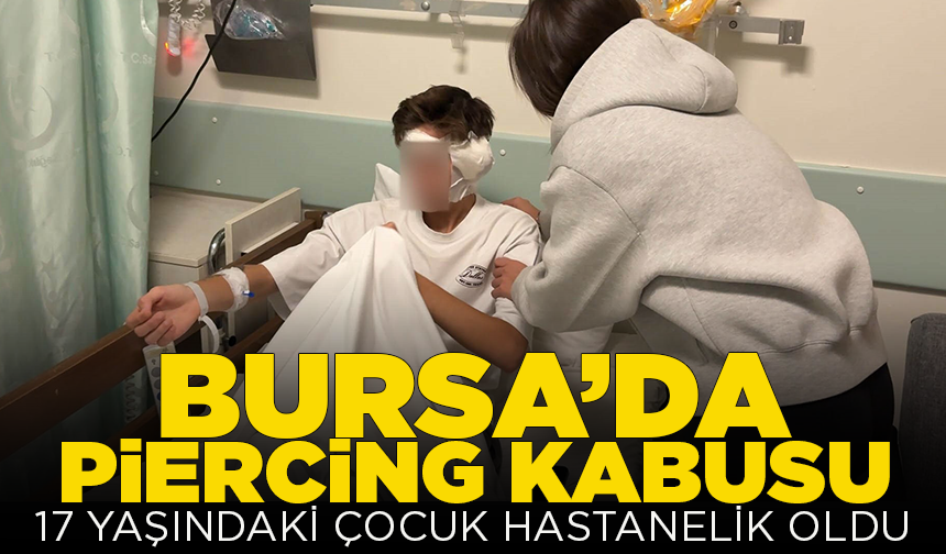 Bursa'da piercing kabusu: Kulağı şişen 17 yaşındaki çocuk hastanelik oldu