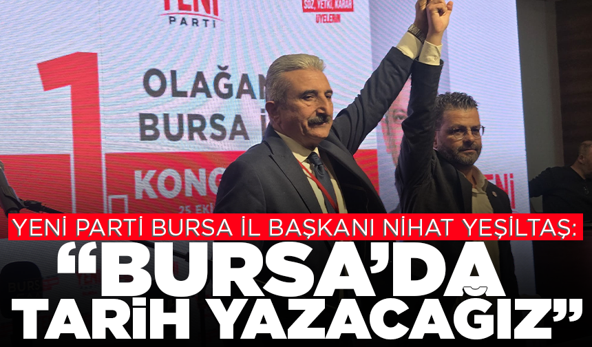 YENİ Parti Bursa İl Başkanı Nihat Yeşiltaş: "Bursa’da bir tarih yazacağız”