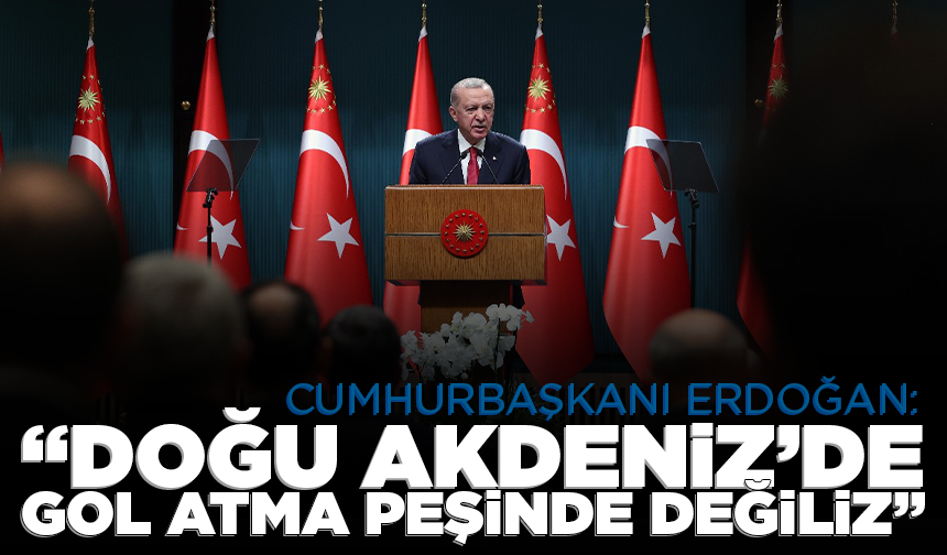 Cumhurbaşkanı Erdoğan: "Doğu Akdeniz’de gol atma peşinde değiliz"