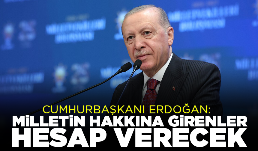 Cumhurbaşkanı Erdoğan: Milletin hakkına girenler hesap verecek