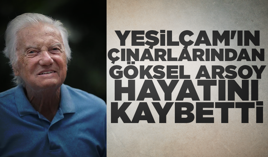 Yeşilçam'ın çınarlarından Göksel Arsoy hayatını kaybetti