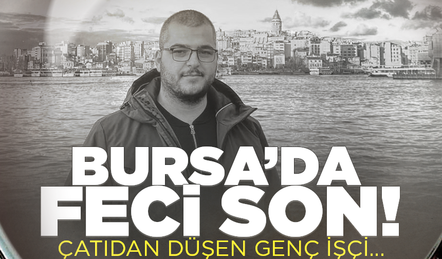 Bursa'da çatıdan düşen genç işçi, hayatın kaybetti
