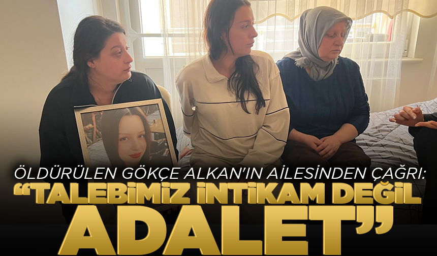 Gökçe Alkan'ın ailesinden çağrı: "Talebimiz intikam değil, adalet"