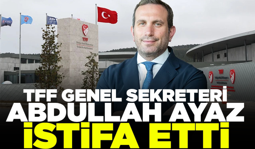 TFF, Genel Sekreter Abdullah Ayaz’ın istifa ettiğini açıkladı