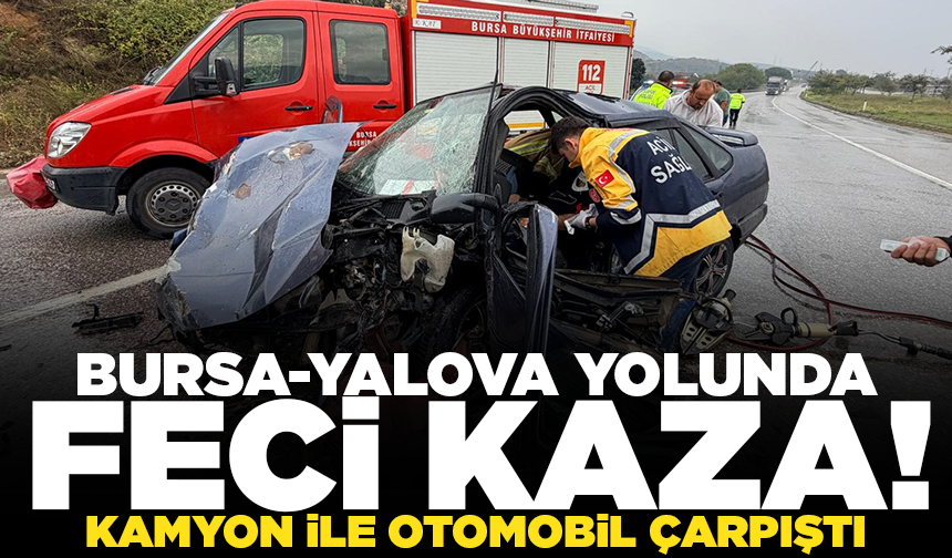 Bursa-Yalova kara yolunda kamyon ile otomobil çarpıştı
