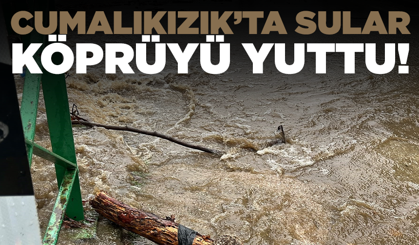 Cumalıkızık’ta sular köprüyü yuttu!