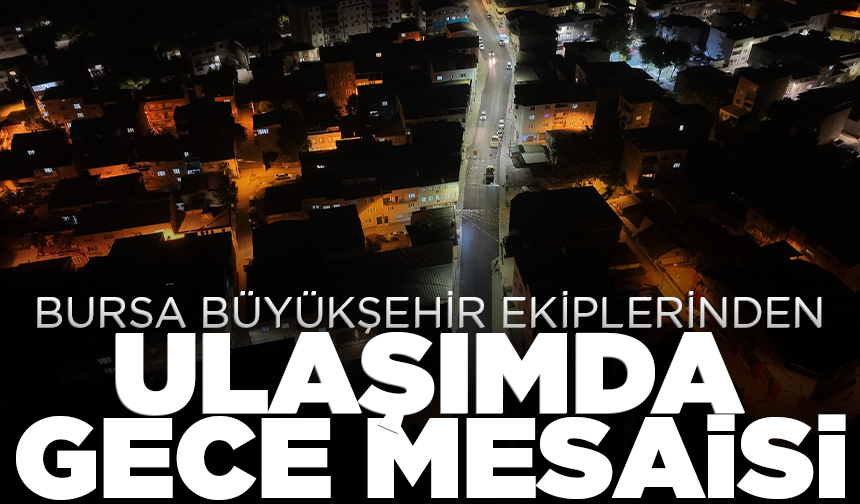 Bursa Büyükşehir ekiplerinden ulaşımda gece mesaisi
