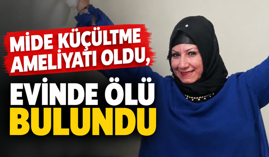 Mide küçültme ameliyatı oldu, evinde ölü bulundu