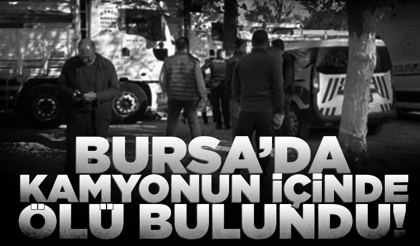 Bursa'da kamyonun içinde ölü bulundu