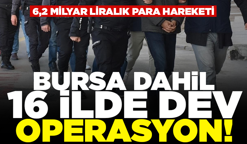 Bursa dahil 16 ilde dev operasyon! 6,2 milyar liralık para hareketi... 34 gözaltı