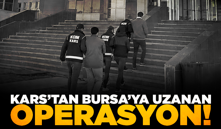 Bursa ve Kars’ta eş zamanlı operasyon!