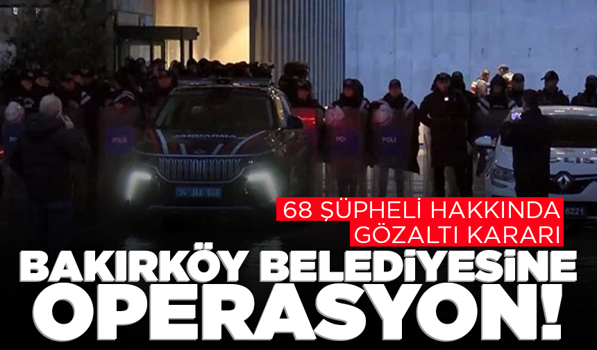 Bakırköy Belediyesine operasyon: 68 şüpheli hakkında gözaltı kararı