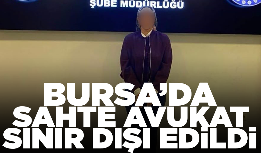Bursa'da yabancı uyruklu sahte avukat sınır dışı edildi