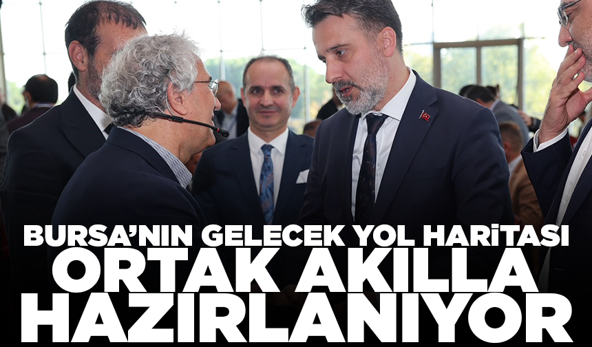 Bursa’nın gelecek yol haritası ortak akılla hazırlanıyor