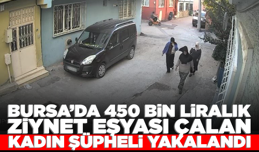 Bursa’da 450 bin liralık ziynet eşyası çalan kadın şüpheli yakalandı