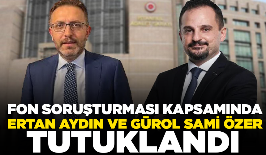 Fon soruşturması kapsamında Ertan Aydın ve Gürol Sami Özer tutuklandı
