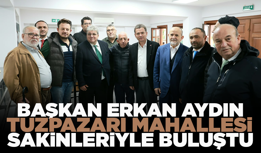 Başkan Erkan Aydın Tuzpazarı Mahallesi sakinleriyle buluştu