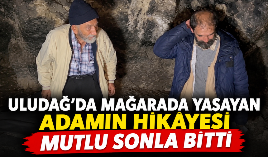 Uludağ'da mağarada yaşayan adamın hikâyesi mutlu sonla bitti