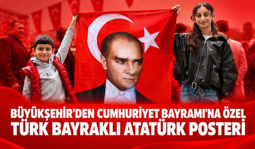 Büyükşehir'den Cumhuriyet Bayramı'na özel Türk bayraklı Atatürk posteri