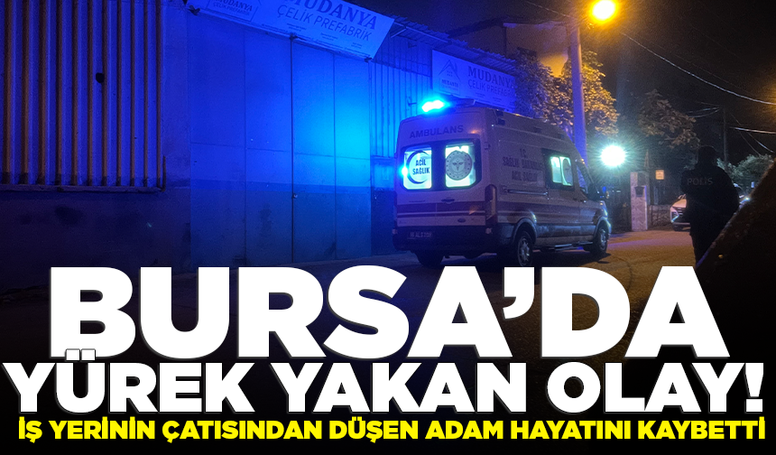 Bursa'da iş yerinin çatısından düşen adam hayatını kaybetti