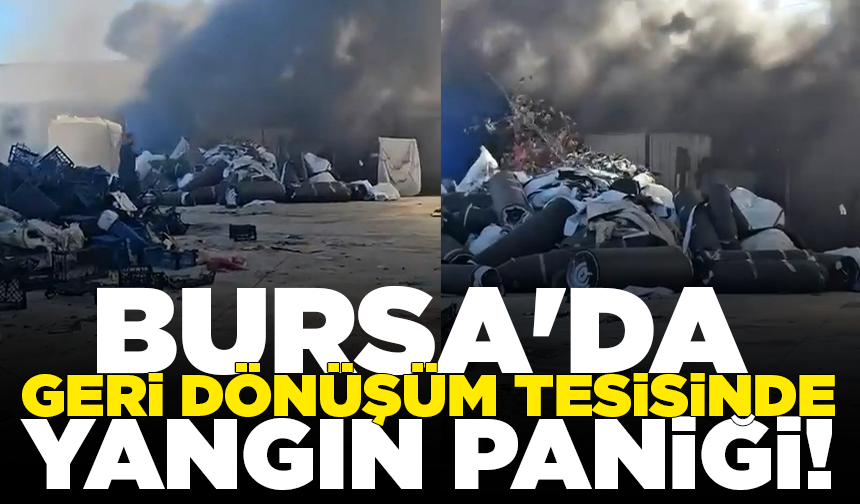 Bursa'da geri dönüşüm tesisinde yangın paniği: Patlama sesleri korkuttu