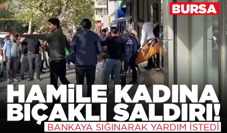 Bursa'da hamile kadına bıçaklı saldırı!