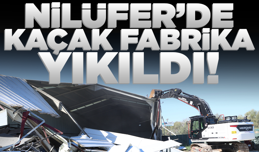 Nilüfer’de kaçak fabrika yıkıldı