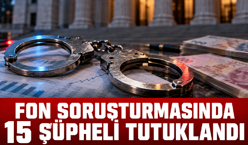 Fon soruşturmasında 15 şüpheli tutuklandı