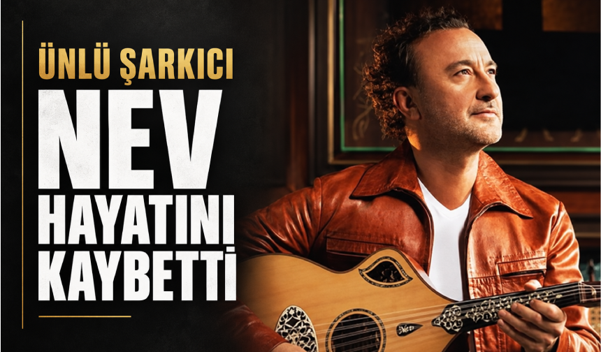 Şarkıcı Nev hayatını kaybetti