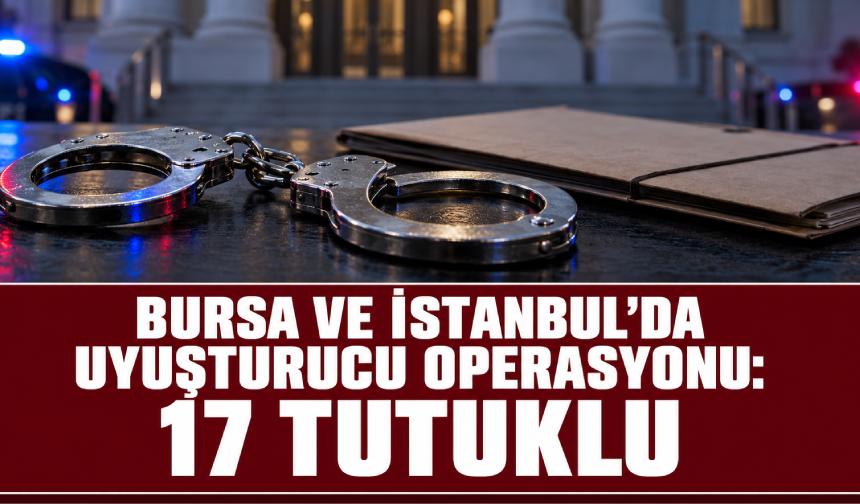 Bursa ve İstanbul'da uyuşturucu operasyonu: 17 tutuklu