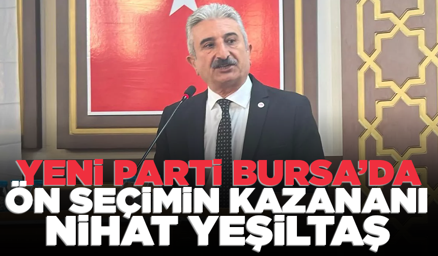 Yeni Parti Bursa’da ön seçim tamamlandı: Nihat Yeşiltaş kazandı