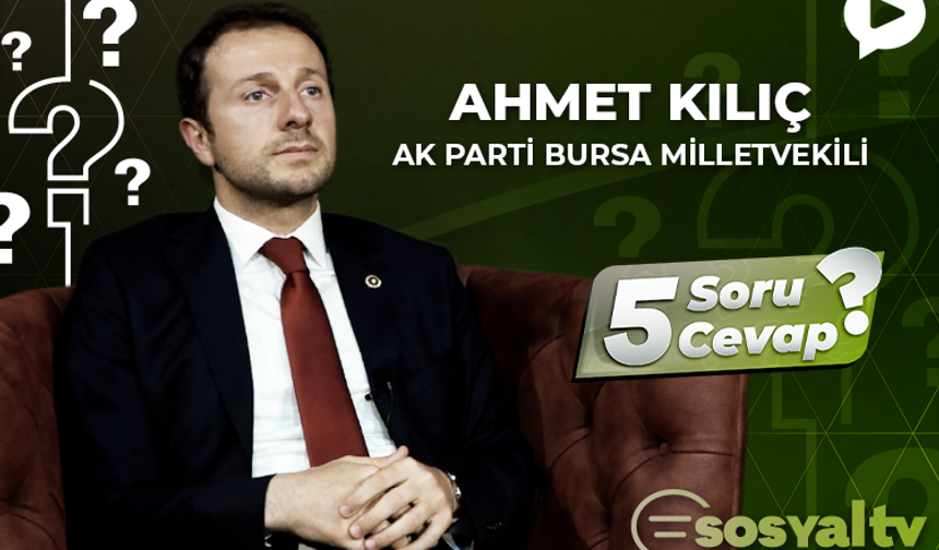 AK Parti Bursa Milletvekili Ahmet Kılıç "5 Soru 5 Cevap"ta