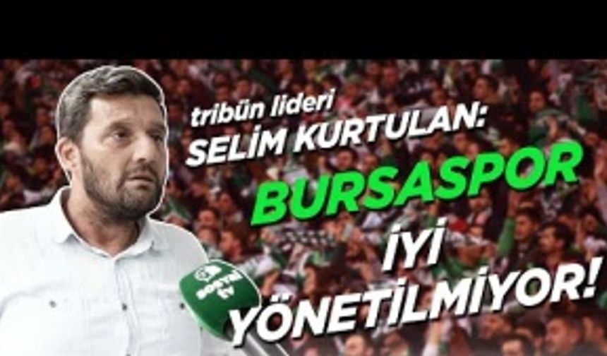 Selim Kurtulan: Bursaspor iyi yönetilmiyor