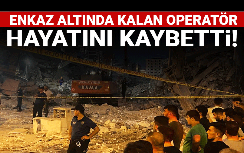 Göçük altında kalan iş makinası operatörünün cansız bedenine ulaşıldı